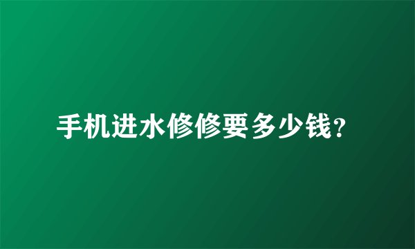 手机进水修修要多少钱？