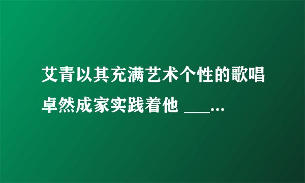 艾青以其充满艺术个性的歌唱卓然成家实践着他 ____、____、____、____的诗歌美学主张