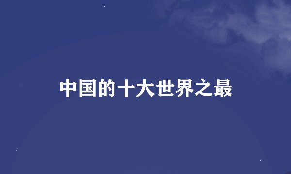 中国的十大世界之最