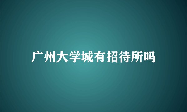 广州大学城有招待所吗