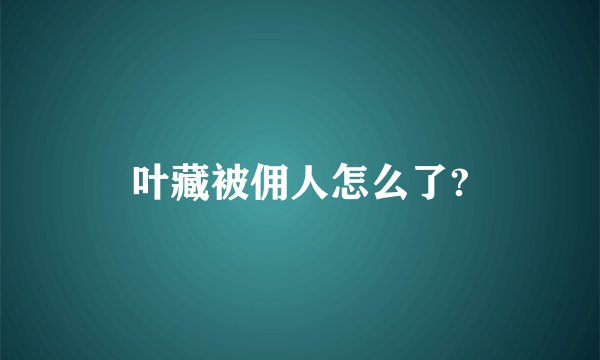 叶藏被佣人怎么了?