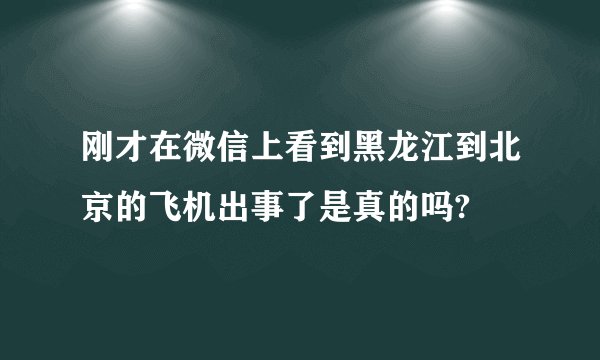 刚才在微信上看到黑龙江到北京的飞机出事了是真的吗?