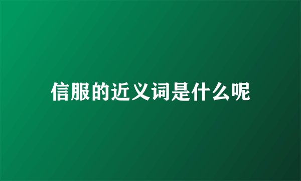信服的近义词是什么呢