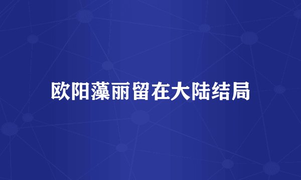 欧阳藻丽留在大陆结局