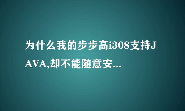为什么我的步步高i308支持JAVA,却不能随意安装JAVA软件,甚至手机QQ也不能装?