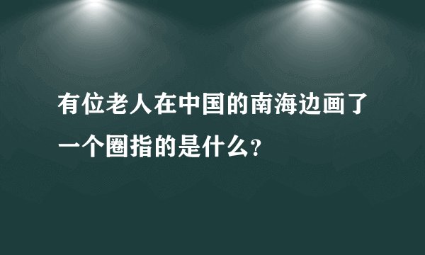 有位老人在中国的南海边画了一个圈指的是什么？