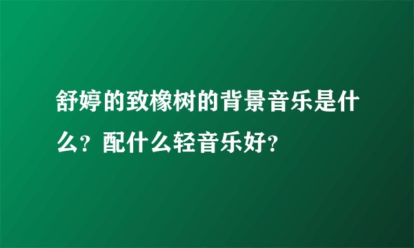 舒婷的致橡树的背景音乐是什么？配什么轻音乐好？