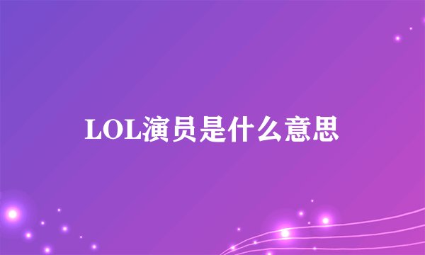 LOL演员是什么意思