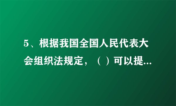 5、根据我国全国人民代表大会组织法规定,()可以提出对国务院组成人员的罢免案。