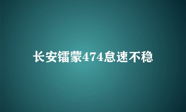 长安镭蒙474怠速不稳