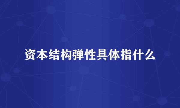 资本结构弹性具体指什么