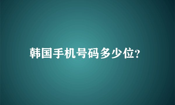 韩国手机号码多少位？