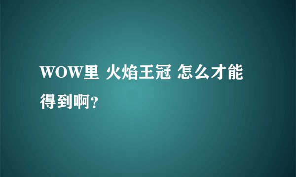 WOW里 火焰王冠 怎么才能得到啊？