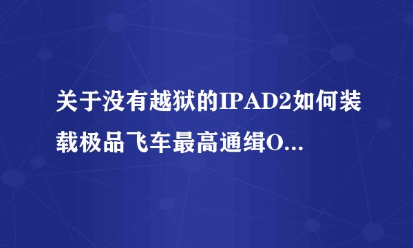 关于没有越狱的IPAD2如何装载极品飞车最高通缉OL的无限金币存档的问题