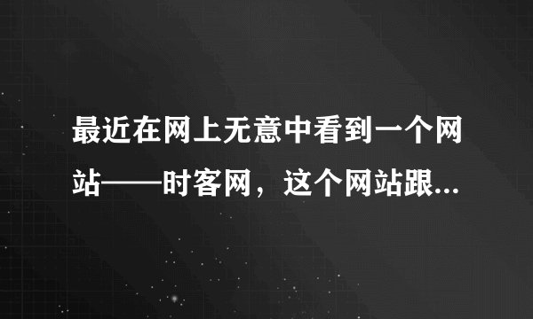 最近在网上无意中看到一个网站——时客网，这个网站跟其他网站有什么异同？？