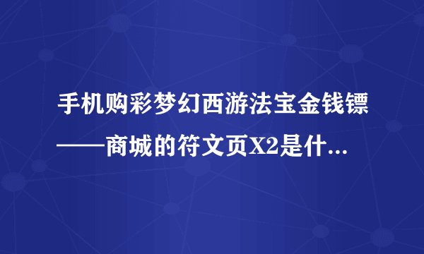 手机购彩梦幻西游法宝金钱镖——商城的符文页X2是什么意思啊
