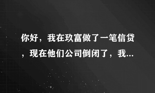你好，我在玖富做了一笔信贷，现在他们公司倒闭了，我还需要还款吗