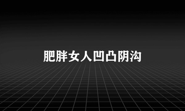 肥胖女人凹凸阴沟