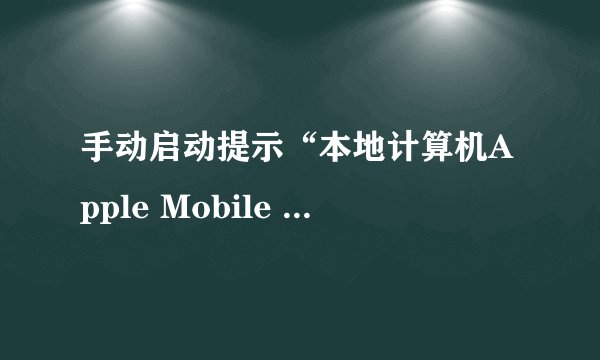 手动启动提示“本地计算机Apple Mobile Device服务启动后停止 。某些服务在未由其他服务或程序使用时停止