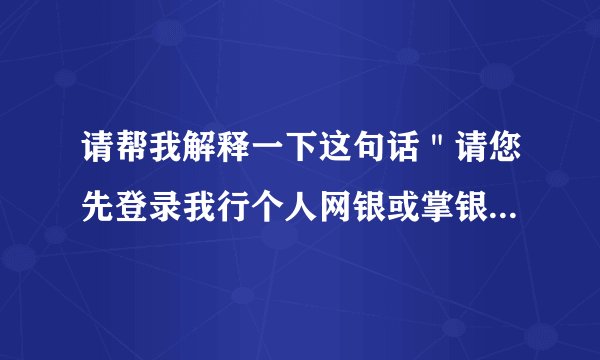 请帮我解释一下这句话＂请您先登录我行个人网银或掌银进行全渠道升级＂？