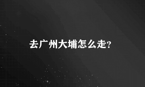 去广州大埔怎么走？
