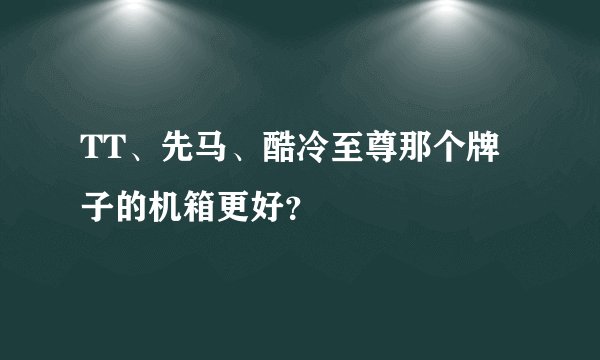 TT、先马、酷冷至尊那个牌子的机箱更好？