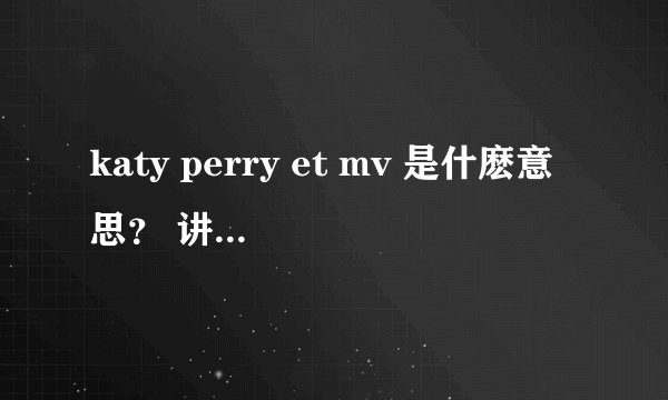 katy perry et mv 是什麽意思？ 讲的什么？