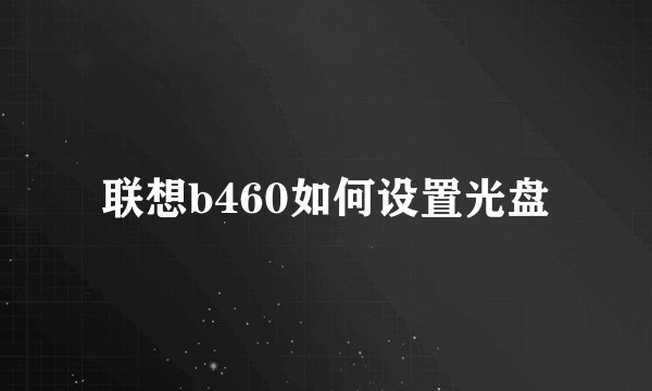 联想b460如何设置光盘