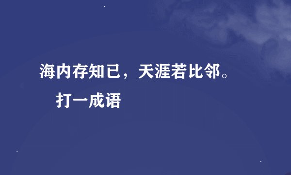 海内存知已，天涯若比邻。――打一成语