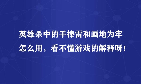 英雄杀中的手捧雷和画地为牢怎么用，看不懂游戏的解释呀！