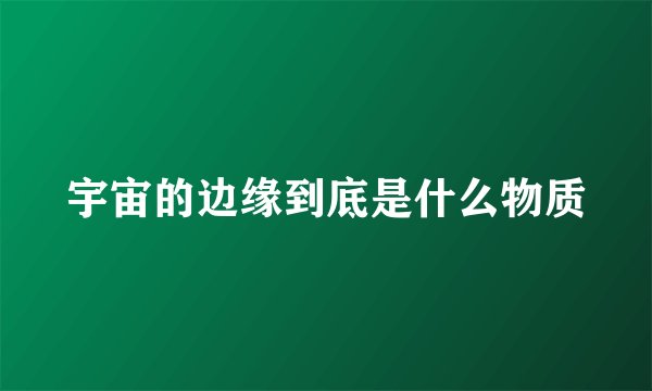 宇宙的边缘到底是什么物质