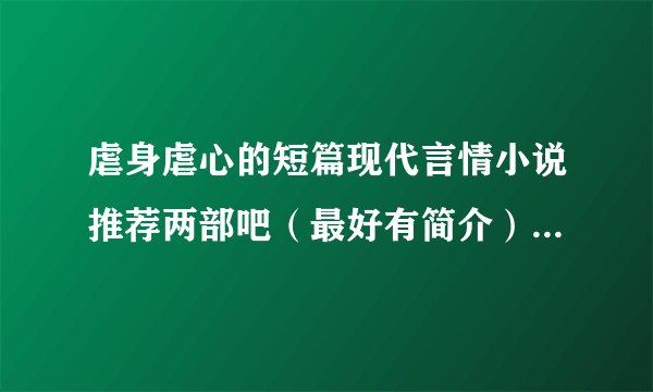 虐身虐心的短篇现代言情小说推荐两部吧(最好有简介) 注意是现代 !!