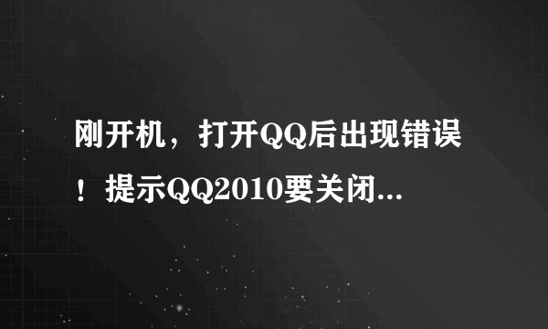 刚开机，打开QQ后出现错误！提示QQ2010要关闭，仔细查看发现是auclt.exe遇到问题需要关闭。请问如何办？