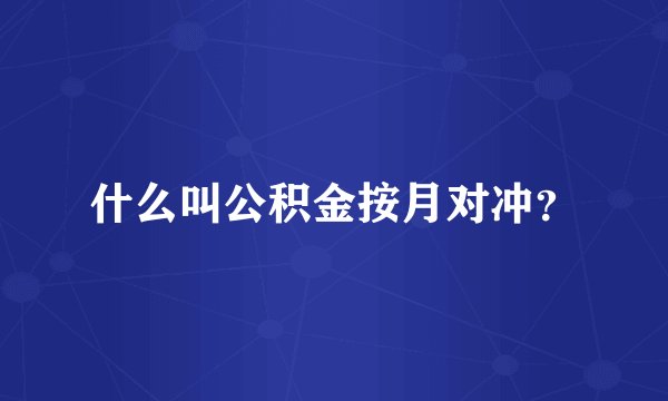 什么叫公积金按月对冲？