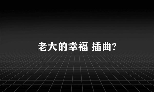 老大的幸福 插曲?