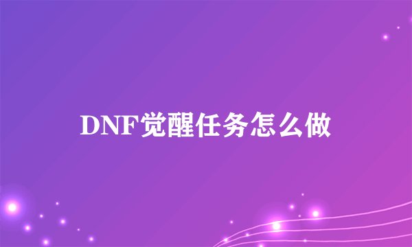 DNF觉醒任务怎么做