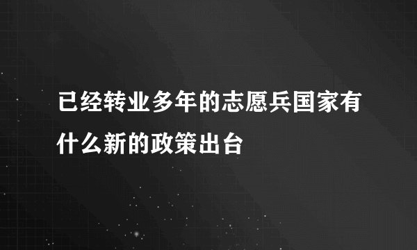 已经转业多年的志愿兵国家有什么新的政策出台