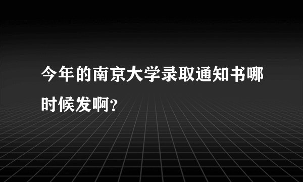 今年的南京大学录取通知书哪时候发啊？