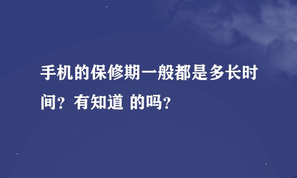 手机的保修期一般都是多长时间?有知道 的吗?