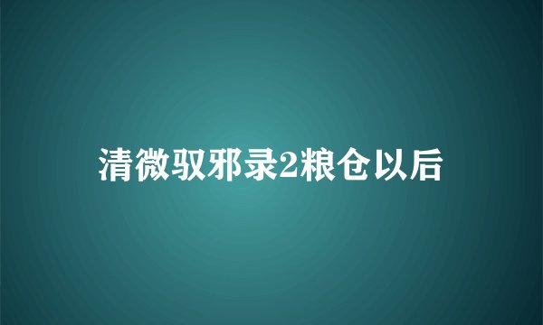 清微驭邪录2粮仓以后
