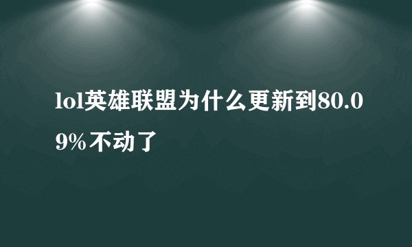 lol英雄联盟为什么更新到80.09%不动了