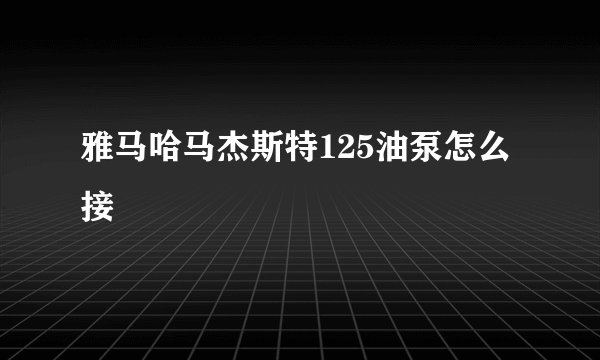 雅马哈马杰斯特125油泵怎么接