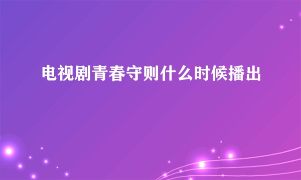电视剧青春守则什么时候播出