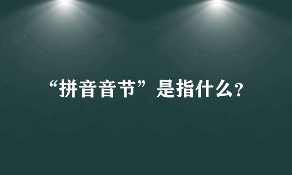 “拼音音节”是指什么？