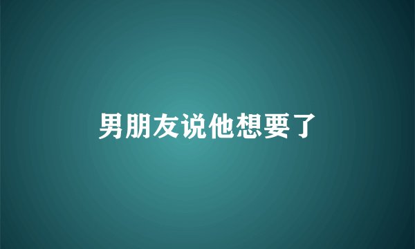 男朋友说他想要了