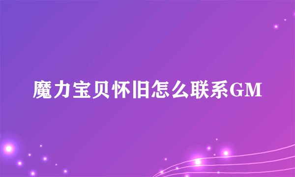 魔力宝贝怀旧怎么联系GM