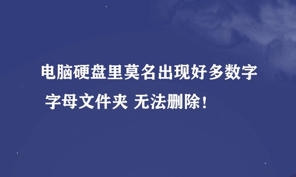 电脑硬盘里莫名出现好多数字 字母文件夹 无法删除！