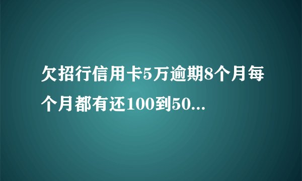 欠招行信用卡5万逾期8个月每个月都有还100到500今天招行4008205555电话来说起诉是真的吗会是催收吓唬我?