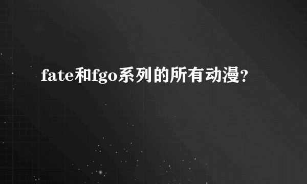 fate和fgo系列的所有动漫？