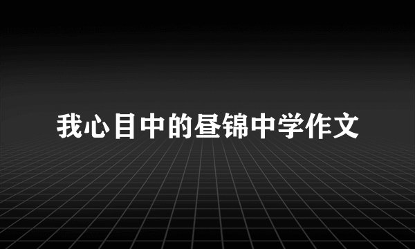我心目中的昼锦中学作文